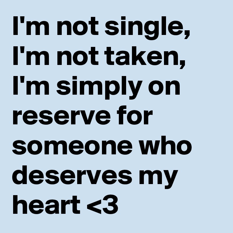 I'm not single, I'm not taken, I'm simply on reserve for someone who deserves my heart <3