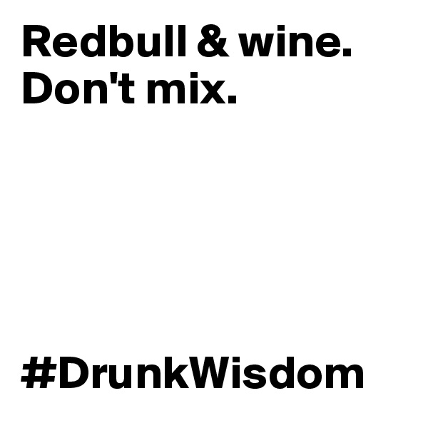 Redbull & wine. Don't mix. 





#DrunkWisdom