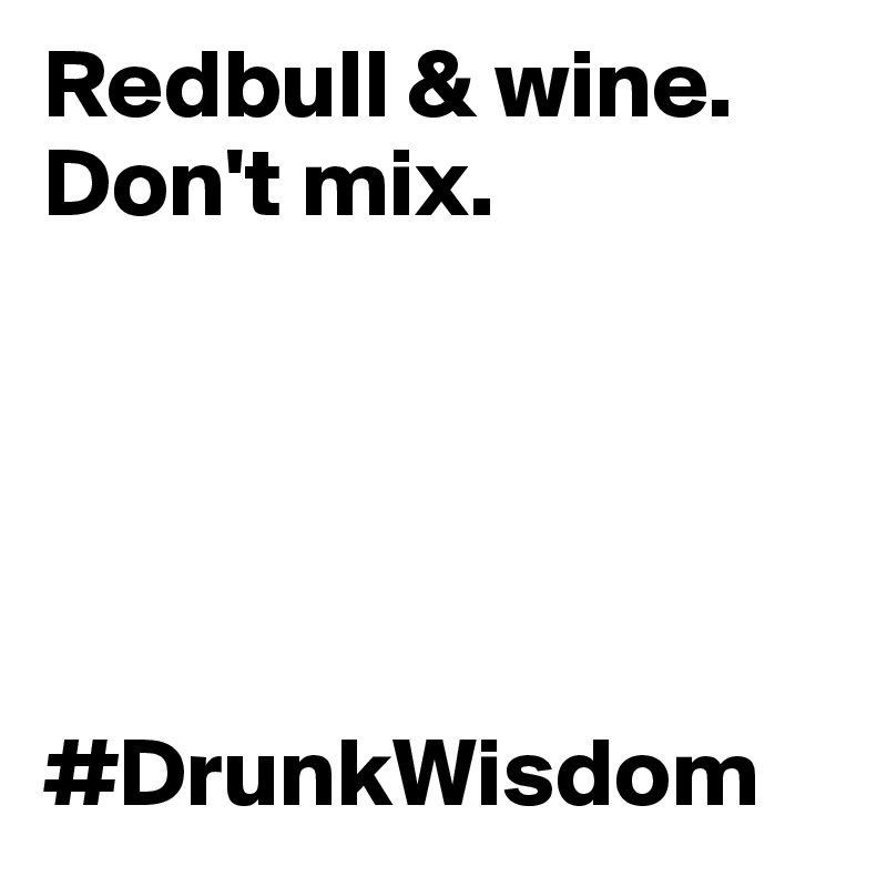 Redbull & wine. Don't mix. 





#DrunkWisdom