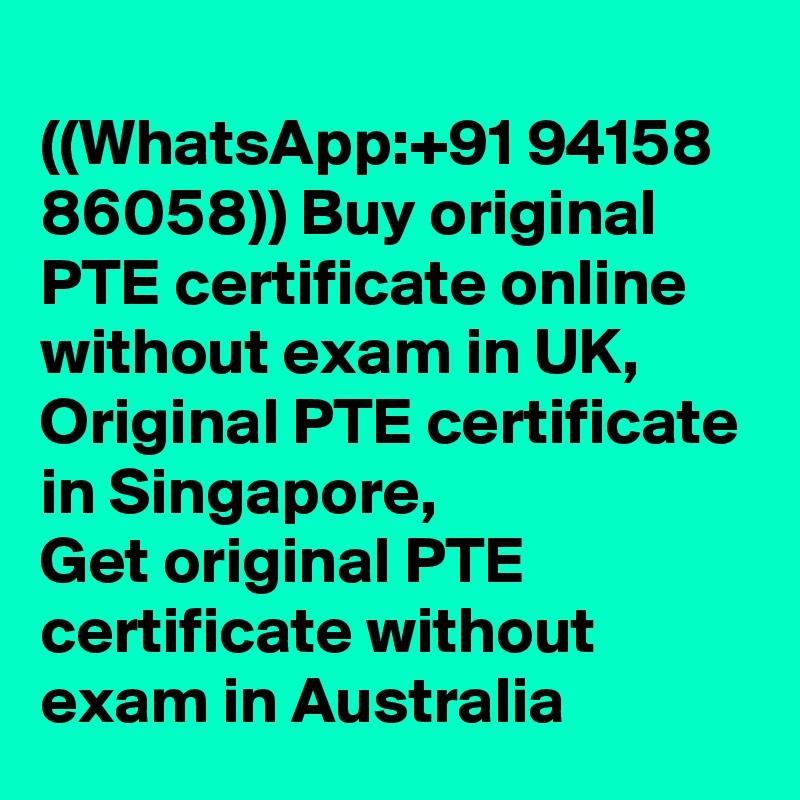 
((WhatsApp:+91 94158 86058)) Buy original PTE certificate online without exam in UK, Original PTE certificate in Singapore,  
Get original PTE certificate without exam in Australia
