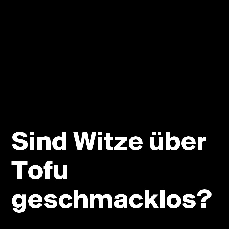 



Sind Witze über Tofu geschmacklos?