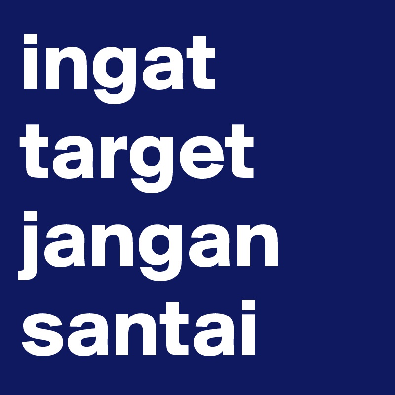 ingat target jangan santai