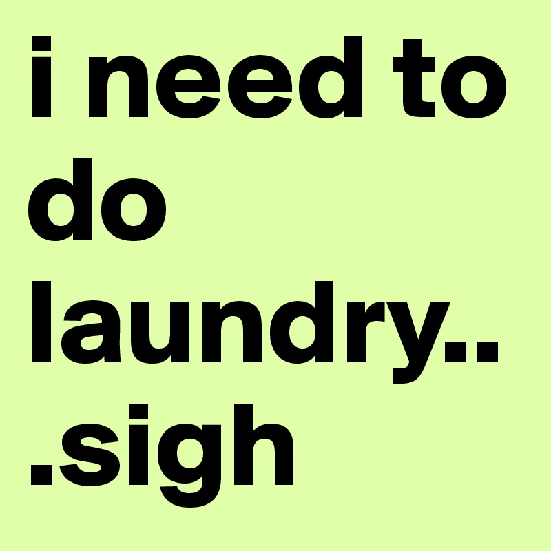 i need to do laundry