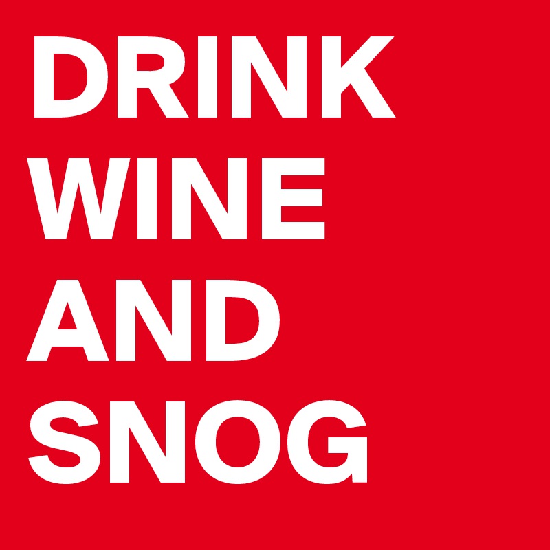 DRINK WINE AND SNOG
