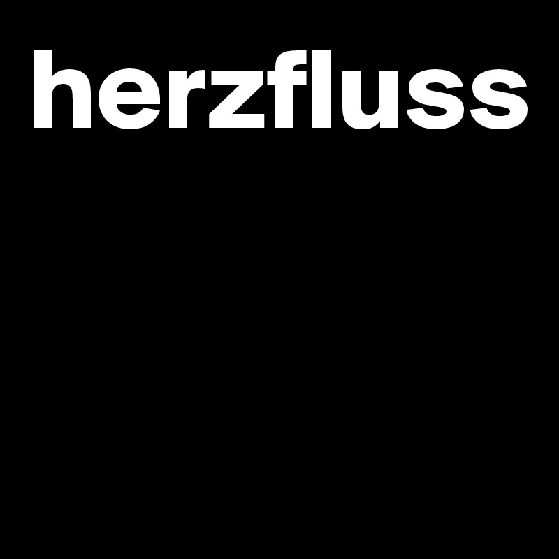 herzfluss


