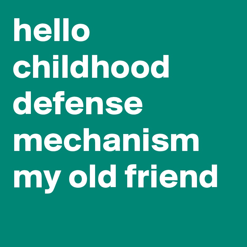 hello childhood defense mechanism my old friend