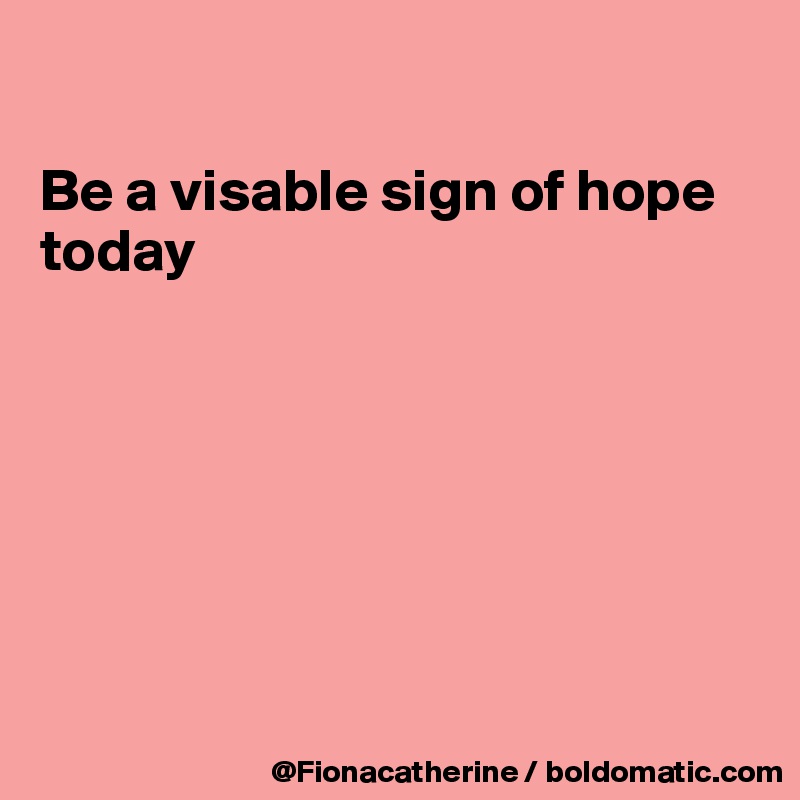 

Be a visable sign of hope today







