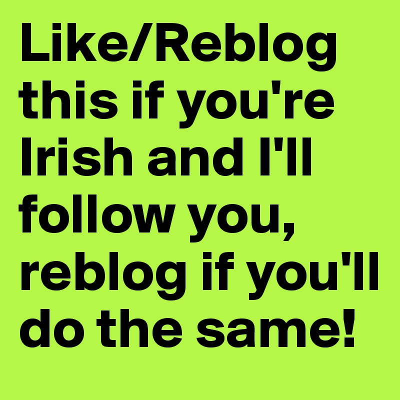 Like/Reblog this if you're Irish and I'll follow you, reblog if you'll do the same!