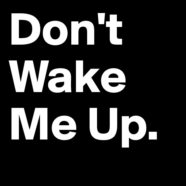Don't Wake Me Up. 