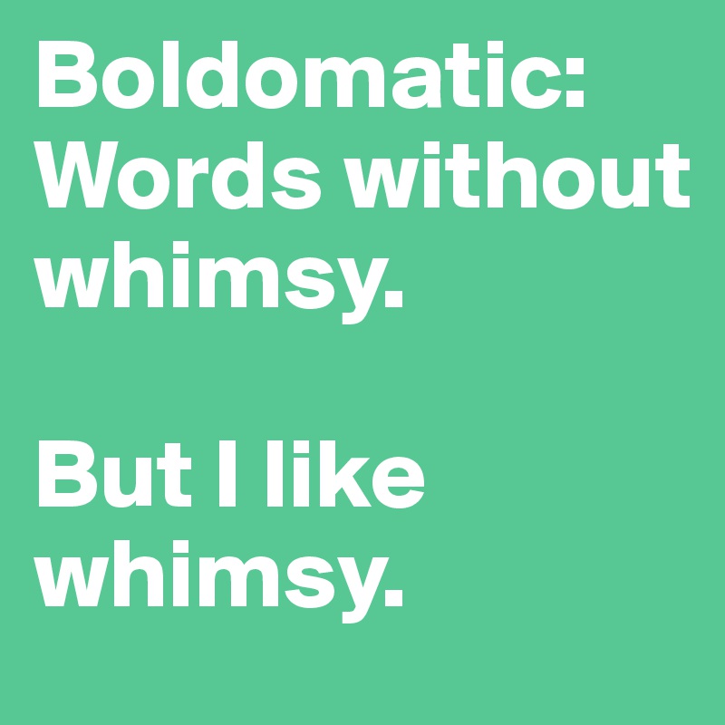 Boldomatic: Words without whimsy.

But I like whimsy.