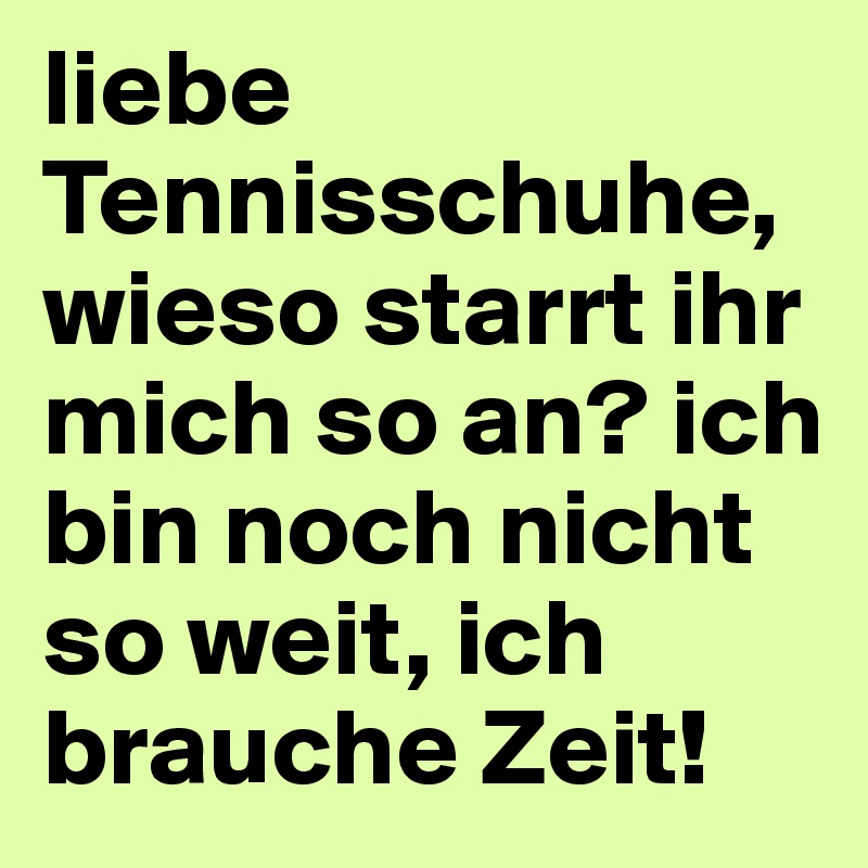 liebe Tennisschuhe, wieso starrt ihr mich so an? ich bin noch nicht so weit, ich brauche Zeit!