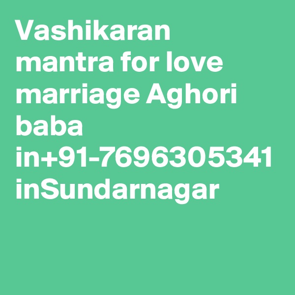 Vashikaran mantra for love marriage Aghori baba in+91-7696305341 inSundarnagar
