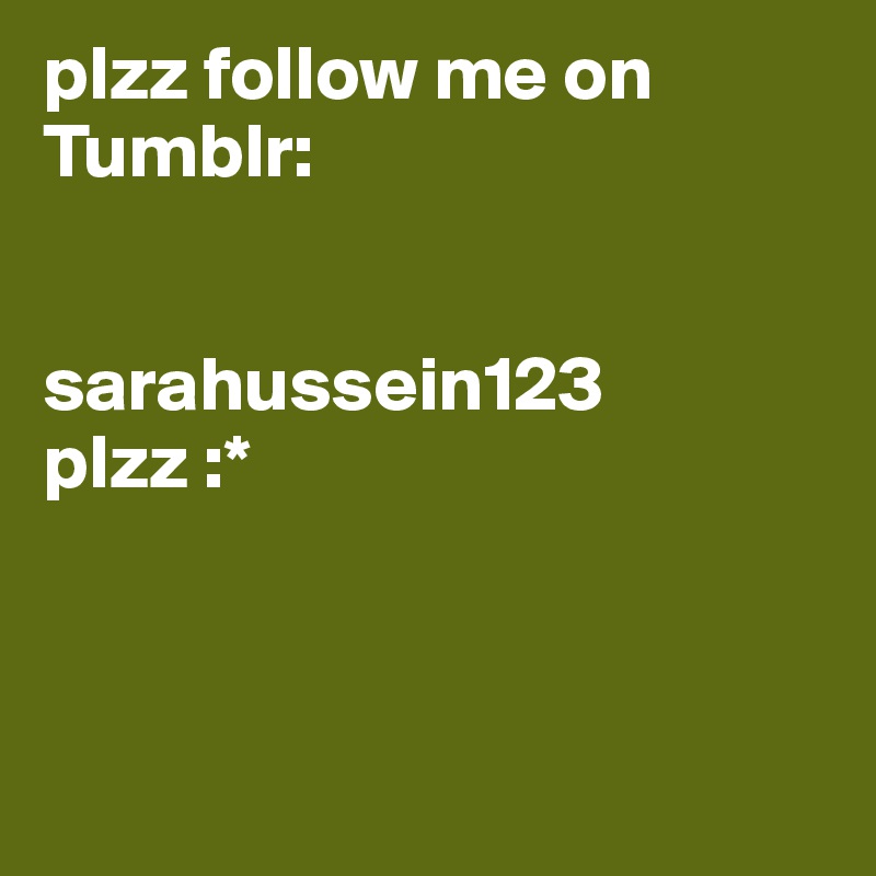 plzz follow me on Tumblr:


sarahussein123 
plzz :* 



