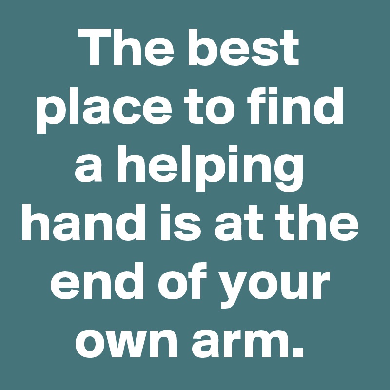 The best place to find a helping hand is at the end of your own arm.