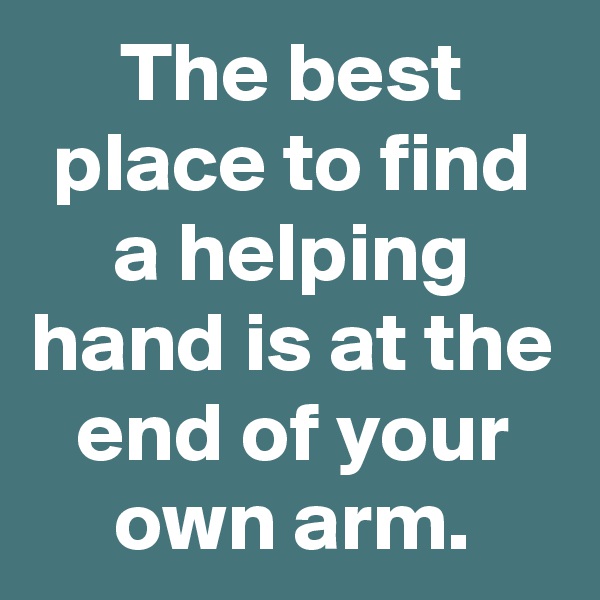 The best place to find a helping hand is at the end of your own arm.