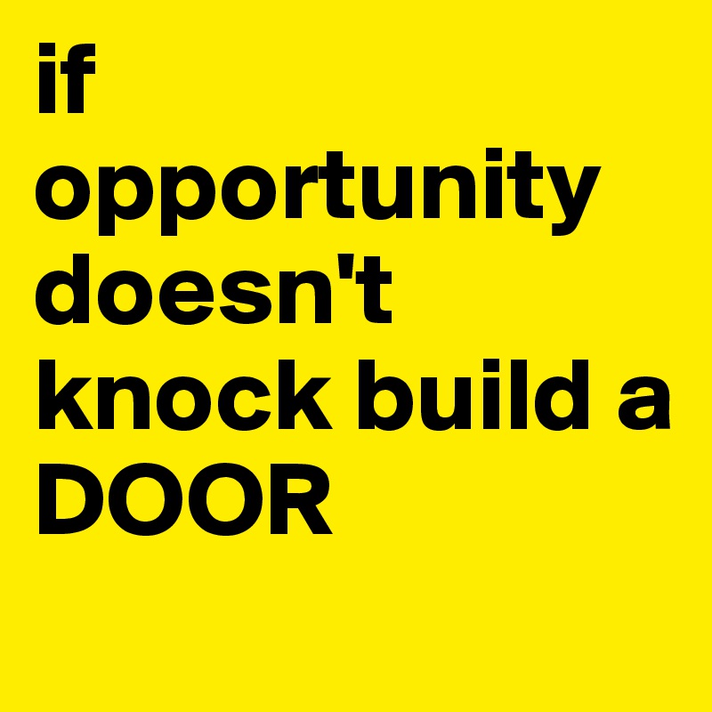 if opportunity doesn't knock build a DOOR
