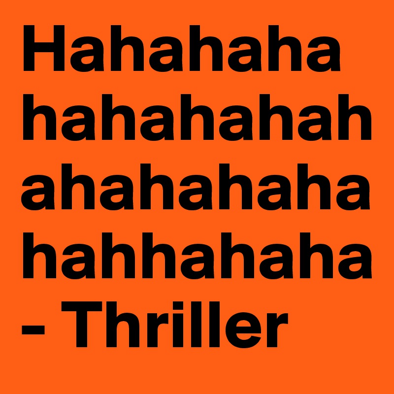 Hahahahahahahahahahahahahahahhahaha
- Thriller