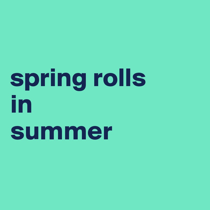 

spring rolls
in
summer

