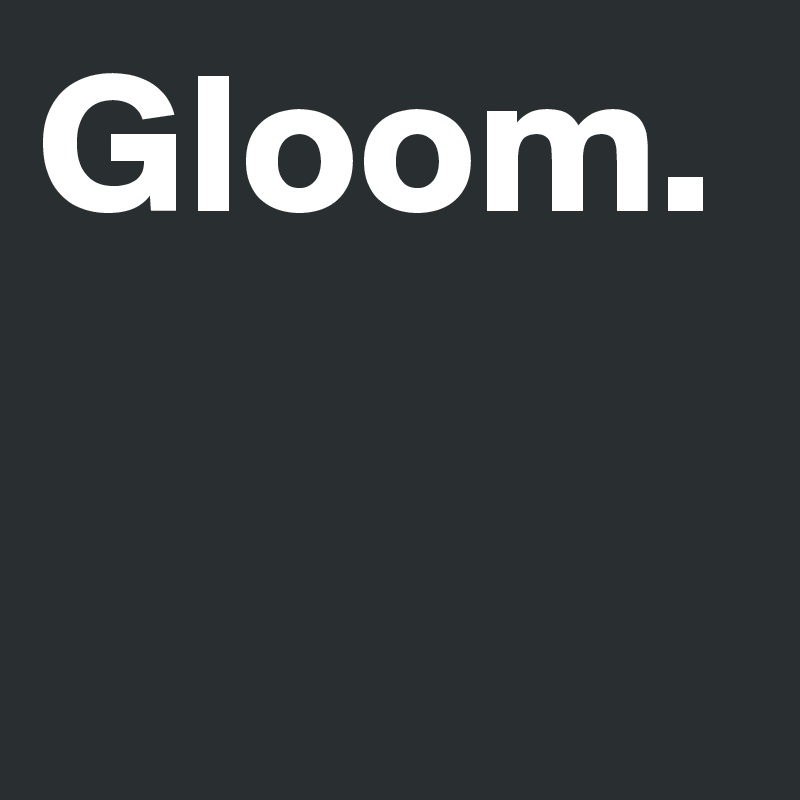 Gloom. 