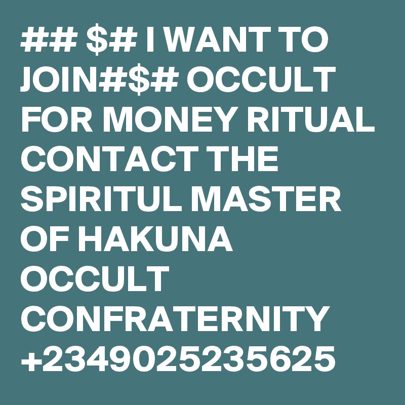 ## $# I WANT TO JOIN#$# OCCULT FOR MONEY RITUAL CONTACT THE SPIRITUL MASTER OF HAKUNA OCCULT CONFRATERNITY +2349025235625 