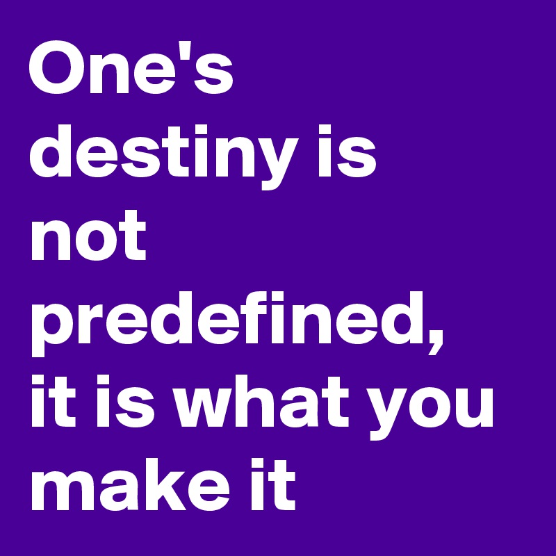 One's destiny is not predefined, it is what you make it