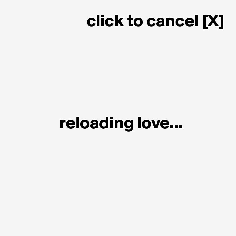                       click to cancel [X]




       
              reloading love...




              