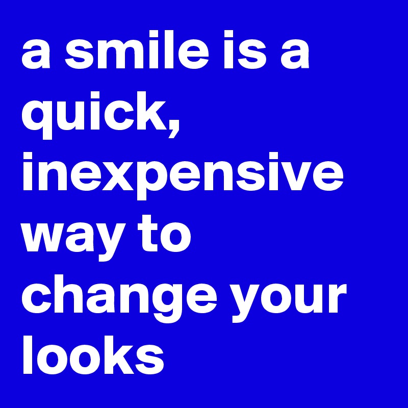 a smile is a quick, inexpensive way to change your looks
