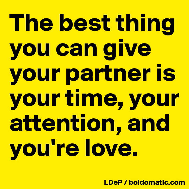 The best thing you can give your partner is your time, your attention, and you're love. 