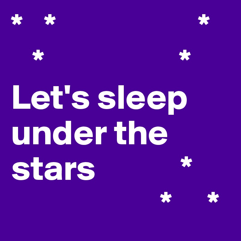 *   *                    *
   *                   *
Let's sleep under the stars            *
                     *     *