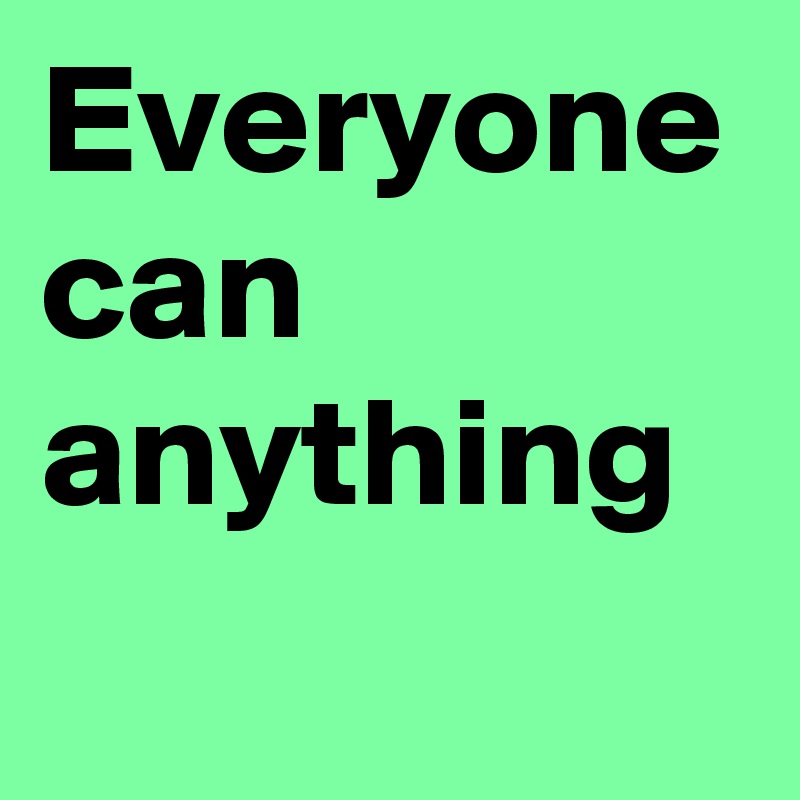 Everyone can anything