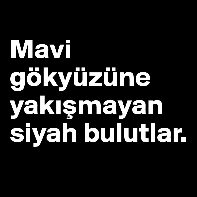 
Mavi gökyüzüne yakismayan siyah bulutlar. 
