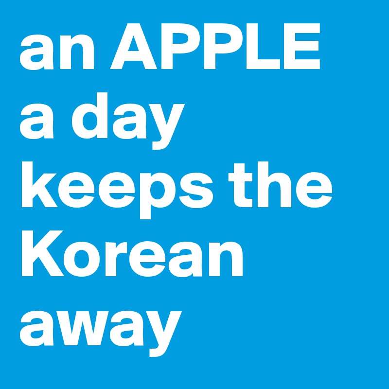 an APPLE a day keeps the Korean away