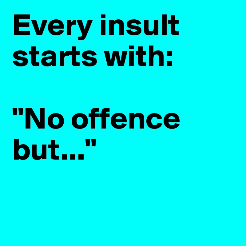 Every insult starts with:

"No offence but..." 

