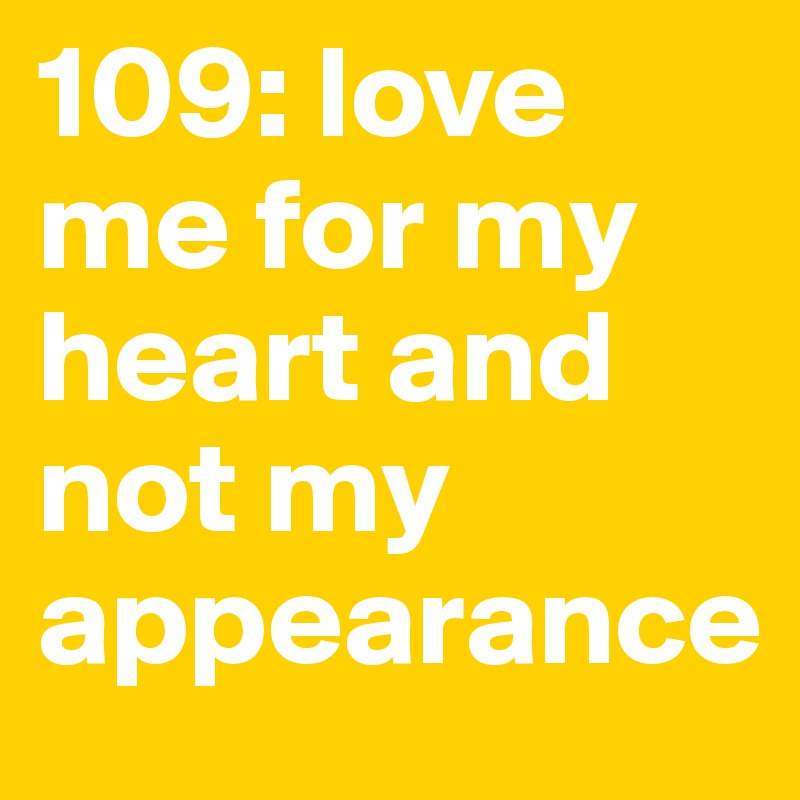 109: love me for my heart and not my appearance