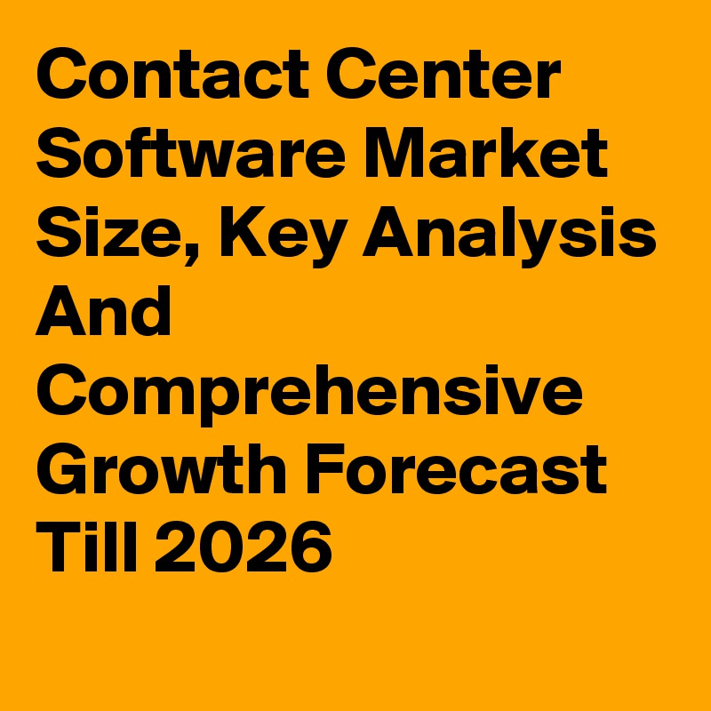Contact Center Software Market Size, Key Analysis And Comprehensive Growth Forecast Till 2026

