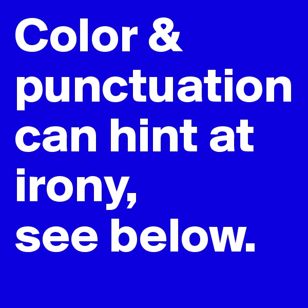 Color & punctuation 
can hint at irony,
see below.