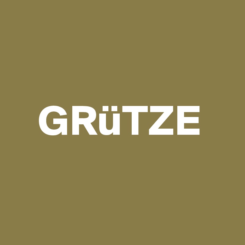 

   GRüTZE

