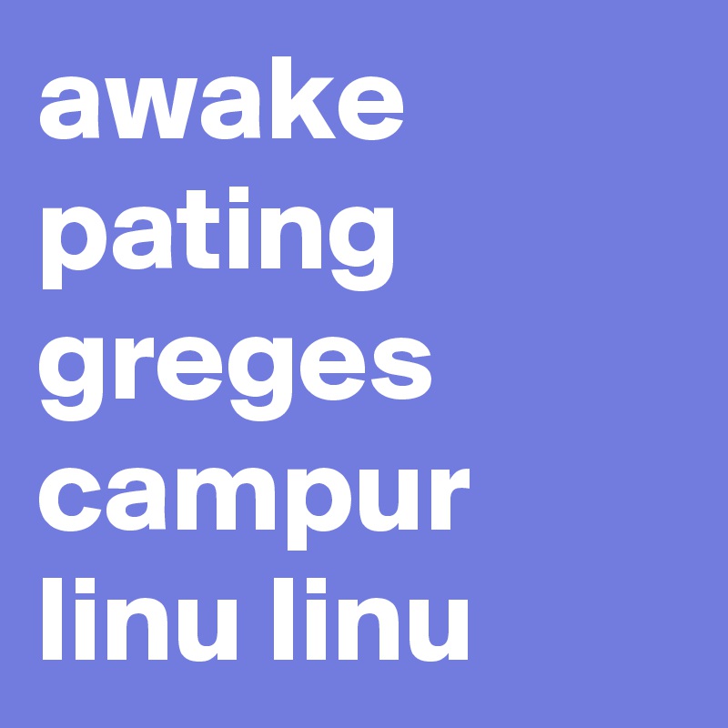 awake pating greges campur linu linu