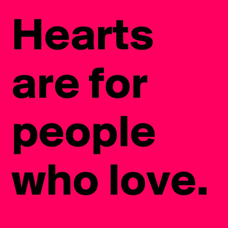 Hearts are for people who love.