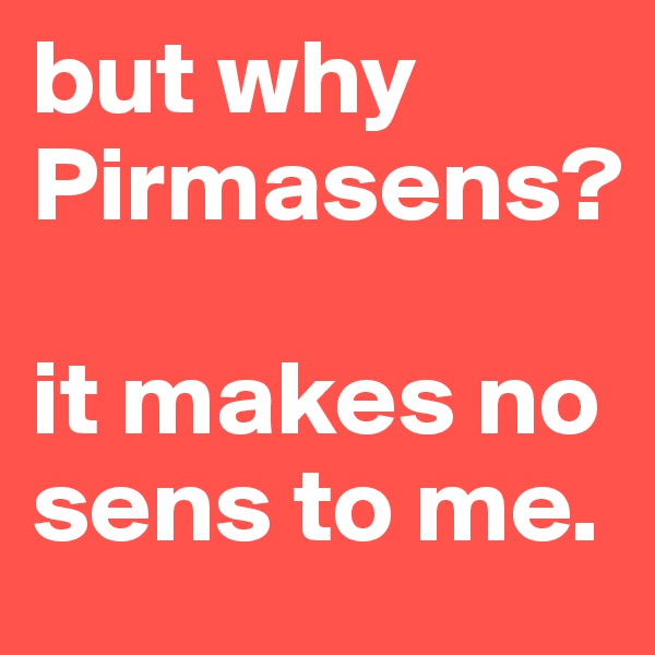 but why Pirmasens?

it makes no sens to me.