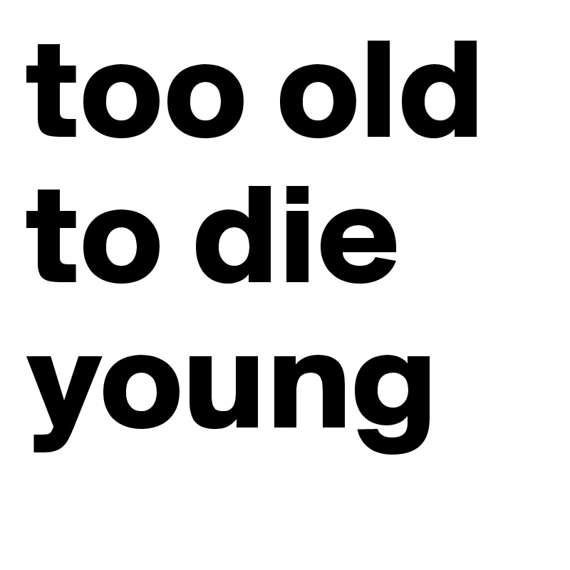Was getting too old. Too old. Too old to die young. Too old to die young poster. Too late to die young.