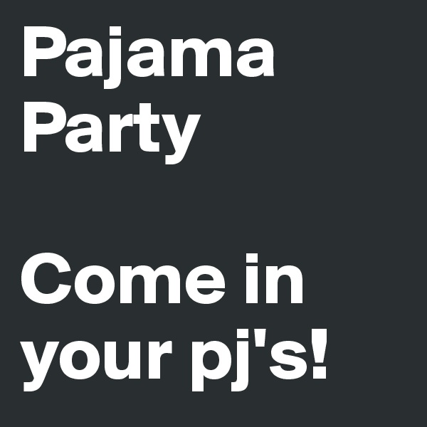Pajama 
Party

Come in your pj's! 