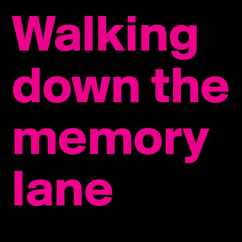 Walking down the memory lane