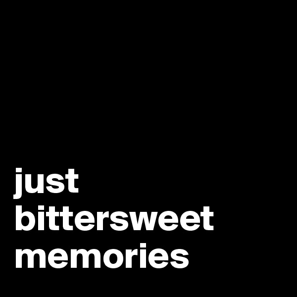 



just bittersweet memories