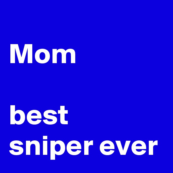 
Mom

best sniper ever 