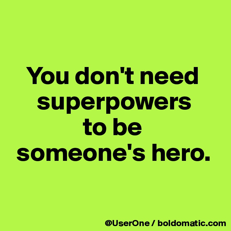 

   You don't need
     superpowers
              to be
 someone's hero.

