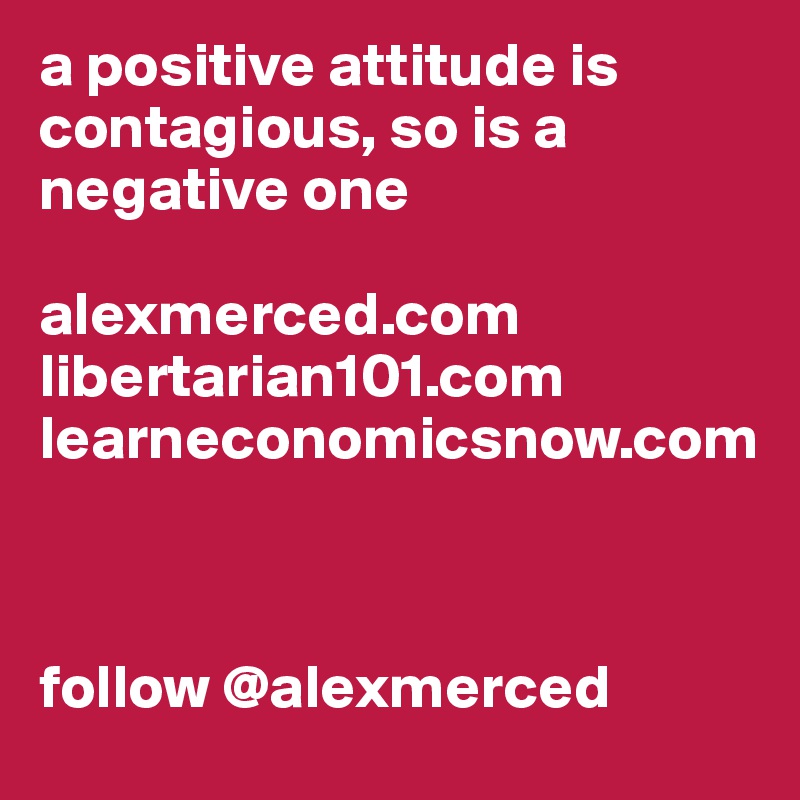 a positive attitude is contagious, so is a negative one

alexmerced.com
libertarian101.com
learneconomicsnow.com



follow @alexmerced