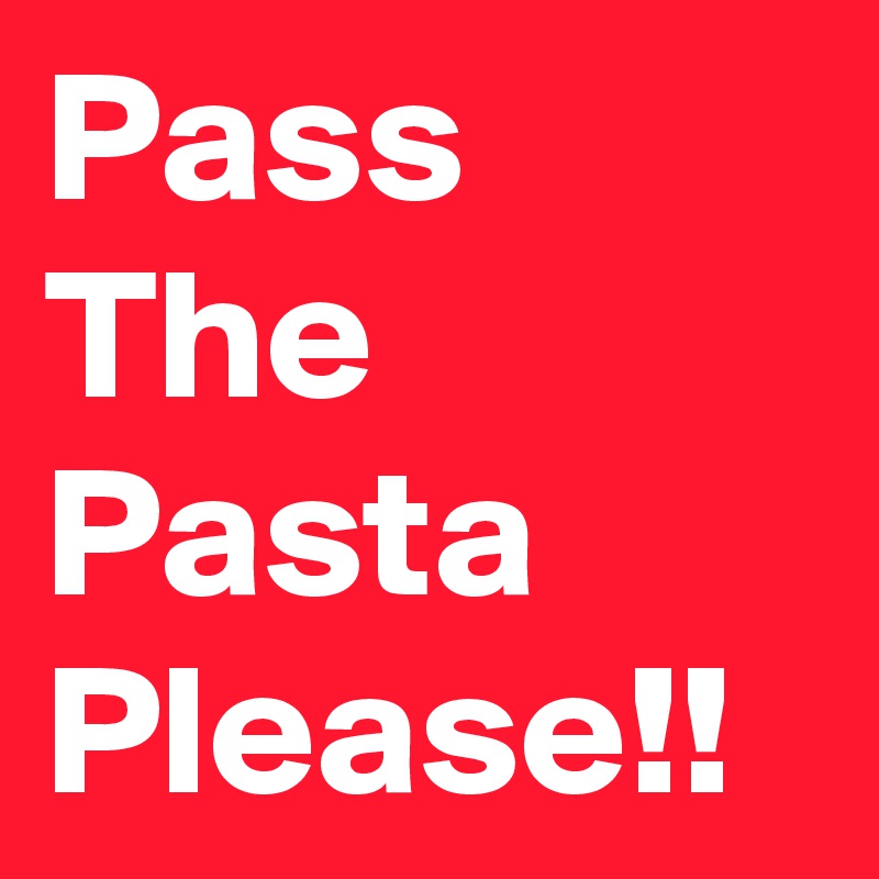 Pass The Pasta Please!!