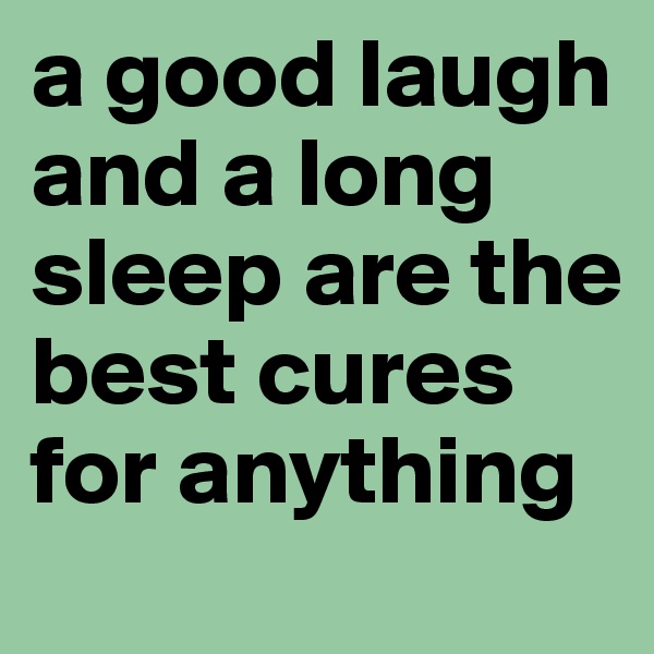a good laugh and a long sleep are the best cures for anything