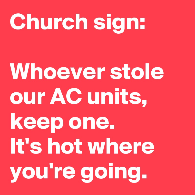Church sign:

Whoever stole our AC units, keep one.
It's hot where you're going.